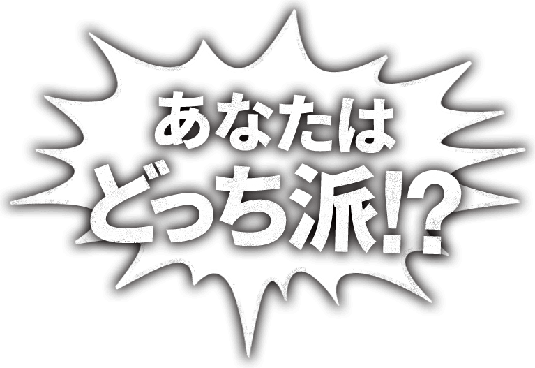 あなたはどっち派